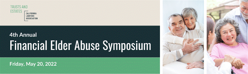 Trust And Estates California Lawyers Association 4th Annual Financial Elder Abuse Symposium Friday, May 20, 2022